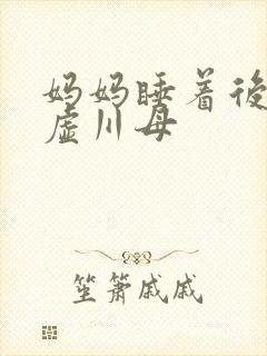 妈妈睡着后续集虚川母