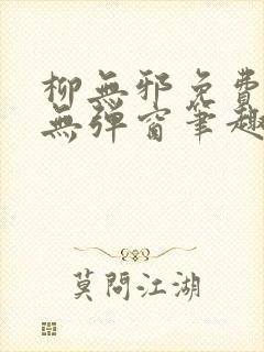 柳无邪免费阅读无弹窗笔趣阁