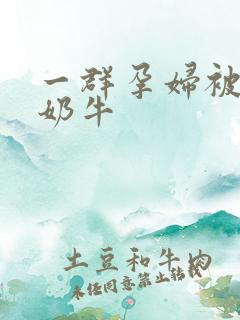 一群孕妇被当成奶牛