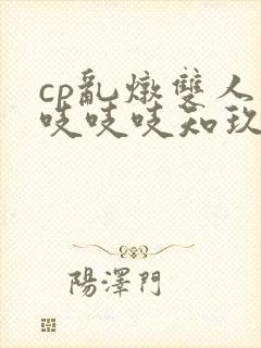 cp乱炖双人床吱吱吱知玖番外