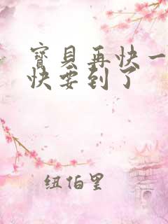 宝贝再快一点我快要到了