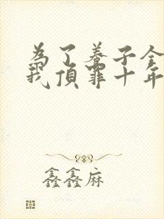 为了养子全家让我顶罪十年全集完整版视频