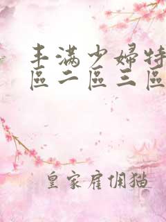 丰满少妇特黄一区二区三区