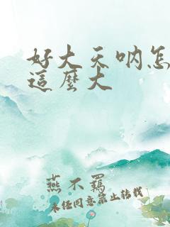 好大天呐怎么会这么大