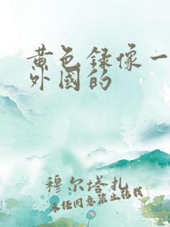 黄色录像一级片外国的
