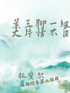 叶玉聊一级特黄大片情不自禁