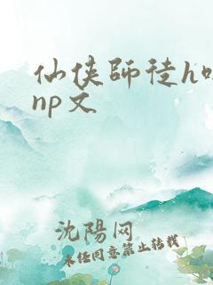 仙侠师徒h啪肉np文