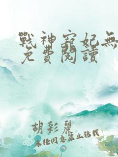 战神宠妃无下限免费阅读