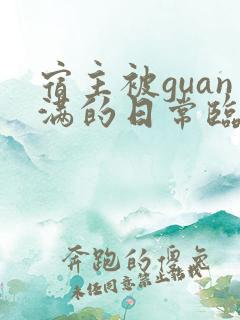 宿主被guan满的日常临安免费