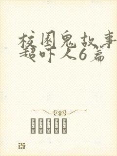 校园鬼故事短篇超吓人6篇