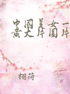 中国美女一级特黄大片图片