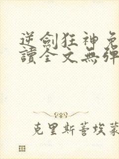 逆剑狂神免费阅读全文无弹窗
