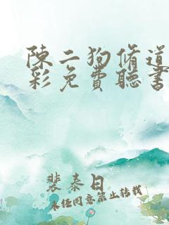 陈二狗修道记老彩免费听书