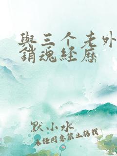 与三个老外三p销魂经历