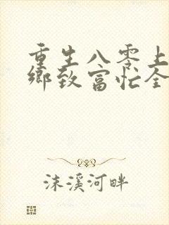 重生八零上山下乡致富忙全文免费阅读