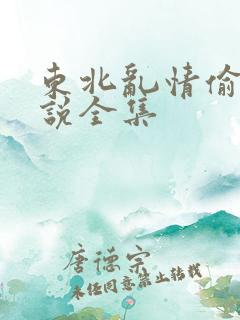 东北乱情偷娘小说全集