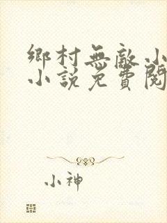 乡村无敌小医仙小说免费阅读