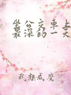 坐公交车上被的最深的一天