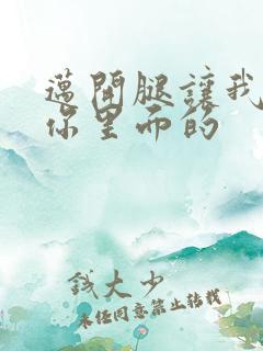 迈开腿让我看看你里面的