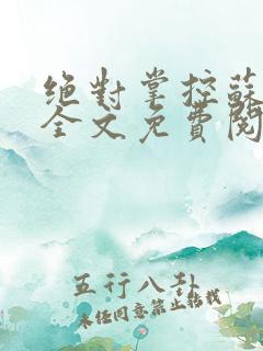 绝对掌控苏绵绵全文免费阅读