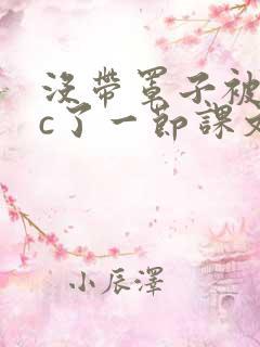 没带罩子被校霸c了一节课文