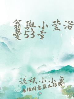 翁与小莹浴室欢爱53章