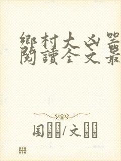 乡村大凶器免费阅读全文最新章节小说