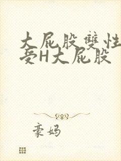 大屁股双性放荡受H大屁股