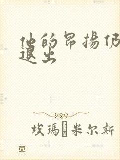 他的昂扬仍不肯退出