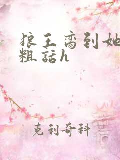 狼王脔到她乖h粗话h