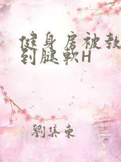 健身房被教练啪到腿软H