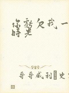 你亏欠我一段小时光
