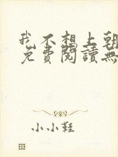 我不想上朝小说免费阅读无弹窗