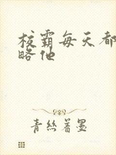 校霸每天都想攻略他
