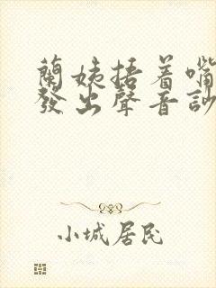 兰姨捂着嘴生怕发出声音吵