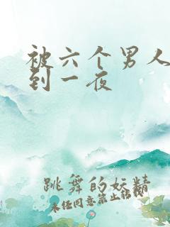 被六个男人躁J到一夜