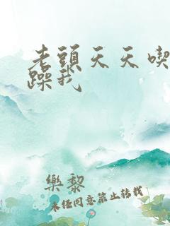 老头天天吃我奶躁我