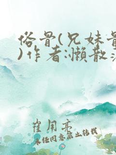 俗骨(兄妹骨科)作者:懒散蒲公英