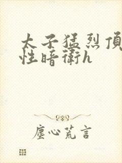太子猛烈顶弄双性暗卫h