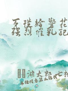 歹徙给警花注射强烈催乳记