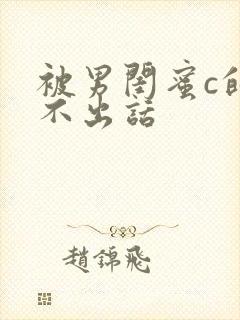 被男闺蜜c的说不出话