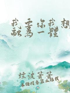 我要你我想和你融为一体