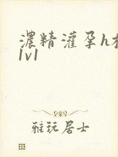 浓精灌孕h校园1v1