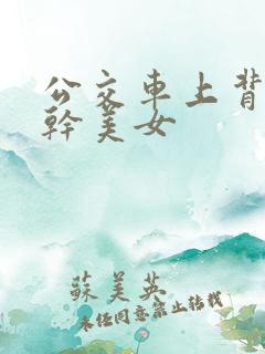 公交车上背后狂干美女