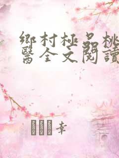 乡村极品桃运神医全文阅读