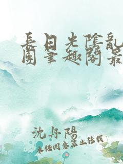 长日光阴乱作一团笔趣阁最新章节列表