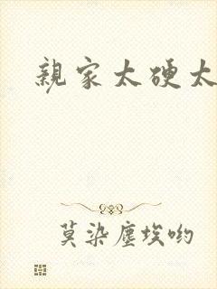 亲家太硬太粗