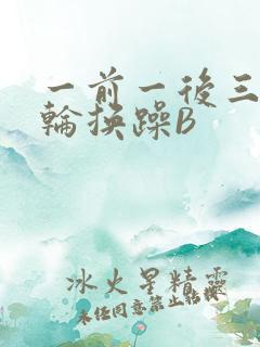 一前一后三个人轮换躁B