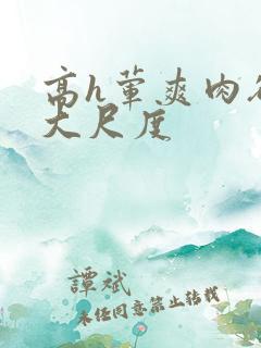 高h荤爽肉欲文大尺度