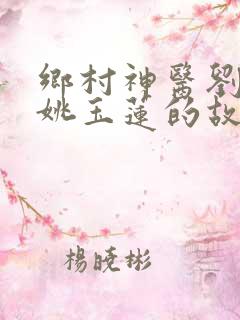 乡村神医刘大柱姚玉莲的故事